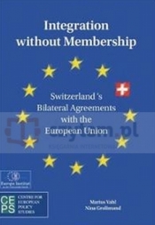 Integration Without Membership: Switzerland`s Bilateral Agreements with the European Union - Marius Vahl, Nina Grolimund